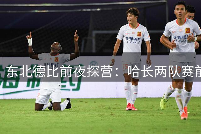 东北德比前夜探营：哈长两队赛前训练展现惊人默契
