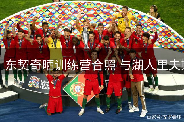 东契奇晒训练营合照 与湖人里夫斯深情拥抱
