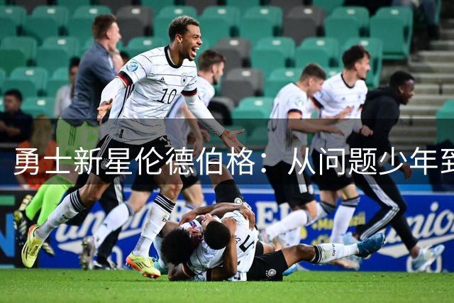 勇士新星伦德伯格：从问题少年到夏联MVP的逆袭之路