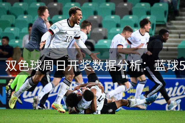 双色球周日开奖数据分析：蓝球5尾近期频繁出现