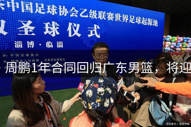 周鹏1年合同回归广东男篮，将迎生涯第21个赛季