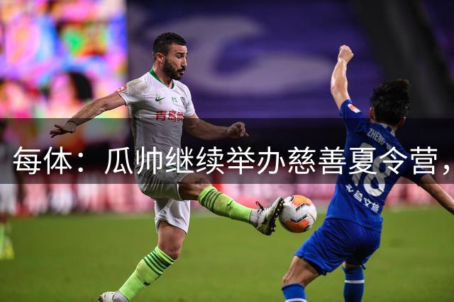 每体：瓜帅继续举办慈善夏令营，今年接待28名巴勒斯坦儿童