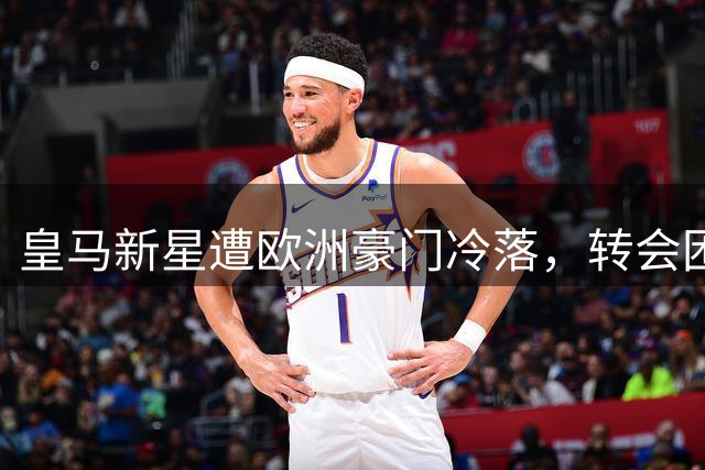 皇马新星遭欧洲豪门冷落，转会困境折射足坛新风向