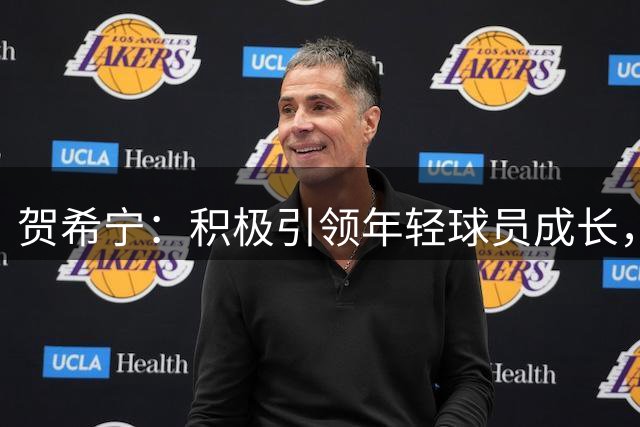贺希宁：积极引领年轻球员成长，助力国家队新老交替
