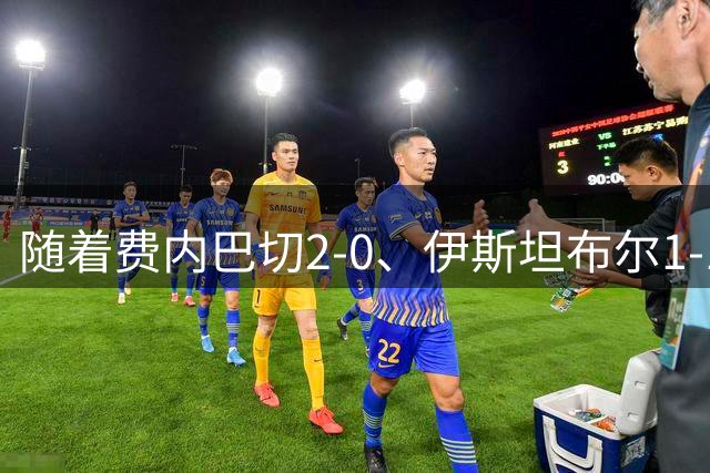 随着费内巴切2-0、伊斯坦布尔1-1，土超最新积分榜出炉